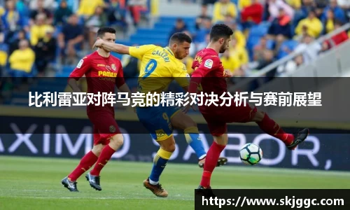 比利雷亚对阵马竞的精彩对决分析与赛前展望