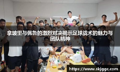 拿玻里与佩鲁的激烈对决揭示足球战术的魅力与团队精神